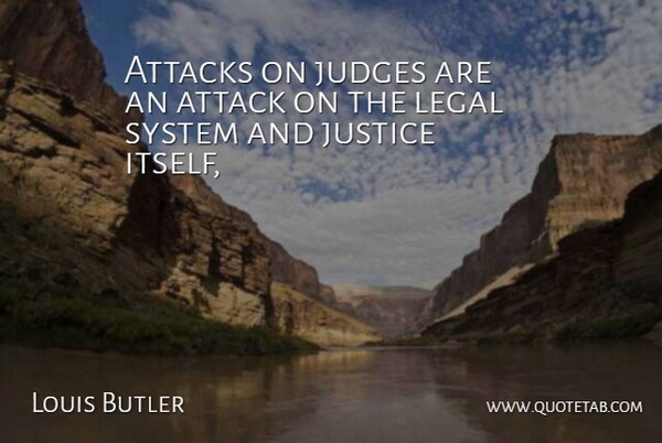 Louis Butler Quote About Attacks, Judges, Justice, Legal, System: Attacks On Judges Are An...