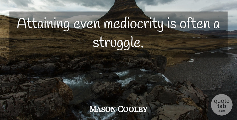 Mason Cooley Quote About Struggle, Achievement, Mediocrity: Attaining Even Mediocrity Is Often...