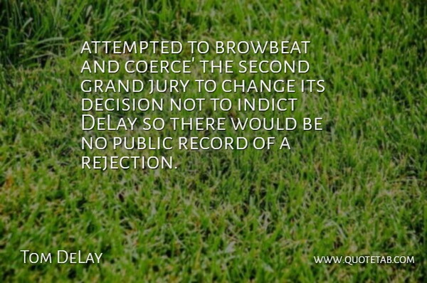 Tom DeLay Quote About Attempted, Change, Decision, Delay, Grand: Attempted To Browbeat And Coerce...