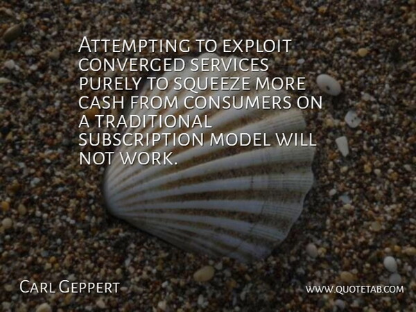 Carl Geppert Quote About Attempting, Cash, Consumers, Exploit, Model: Attempting To Exploit Converged Services...