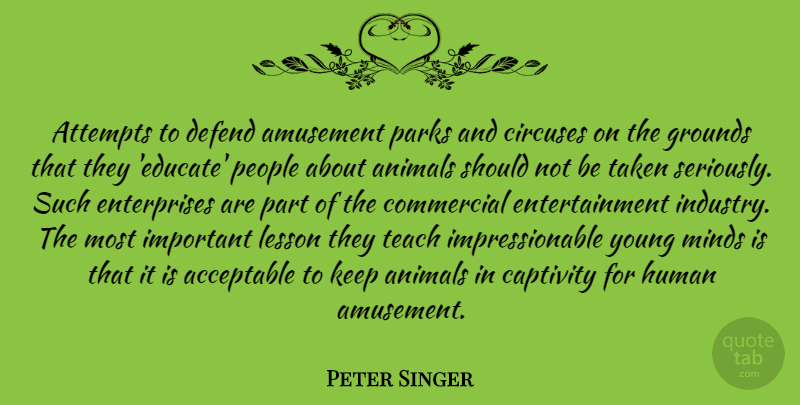 Peter Singer Quote About Acceptable, Amusement, Attempts, Captivity, Commercial: Attempts To Defend Amusement Parks...