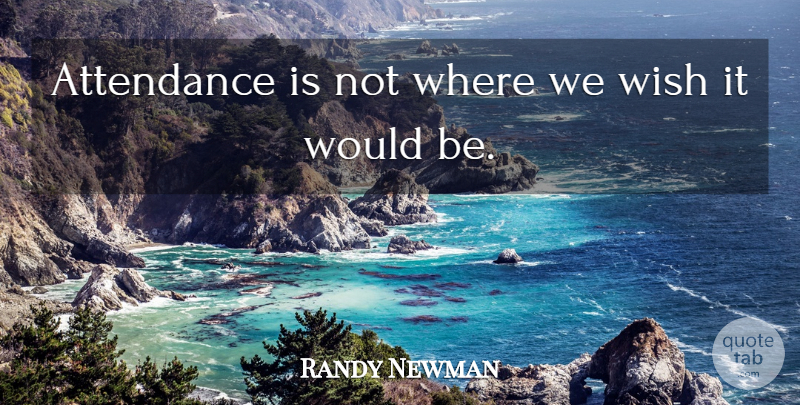 Randy Newman Quote About Attendance, Wish: Attendance Is Not Where We...