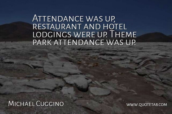 Michael Cuggino Quote About Attendance, Hotel, Park, Restaurant, Theme: Attendance Was Up Restaurant And...