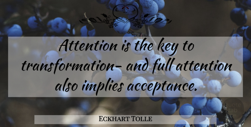 Eckhart Tolle Quote About Acceptance, Keys, Attention: Attention Is The Key To...