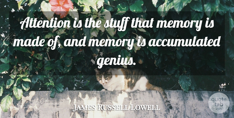 James Russell Lowell Quote About Memories, Genius, Stuff: Attention Is The Stuff That...