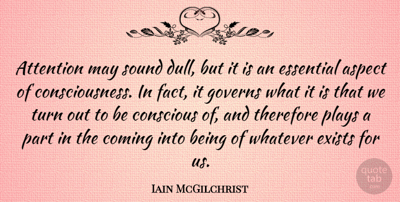 Iain McGilchrist Quote About Aspect, Coming, Conscious, Essential, Exists: Attention May Sound Dull But...