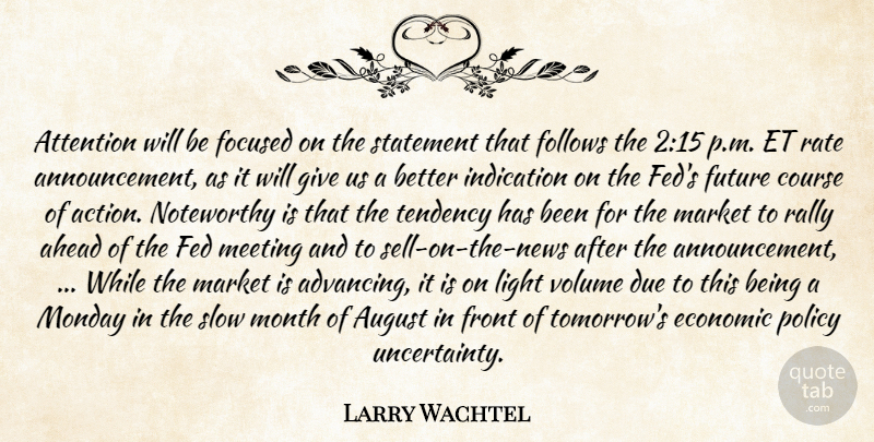 Larry Wachtel Quote About Ahead, Attention, August, Course, Due: Attention Will Be Focused On...
