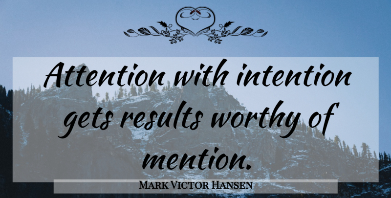 Mark Victor Hansen Quote About Attention, Intention, Results: Attention With Intention Gets Results...