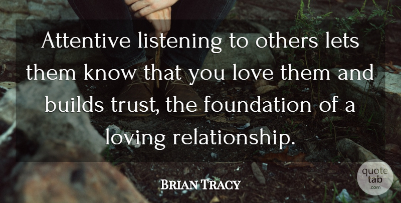 Brian Tracy Quote About Listening To Others, Foundation, Loving Relationships: Attentive Listening To Others Lets...