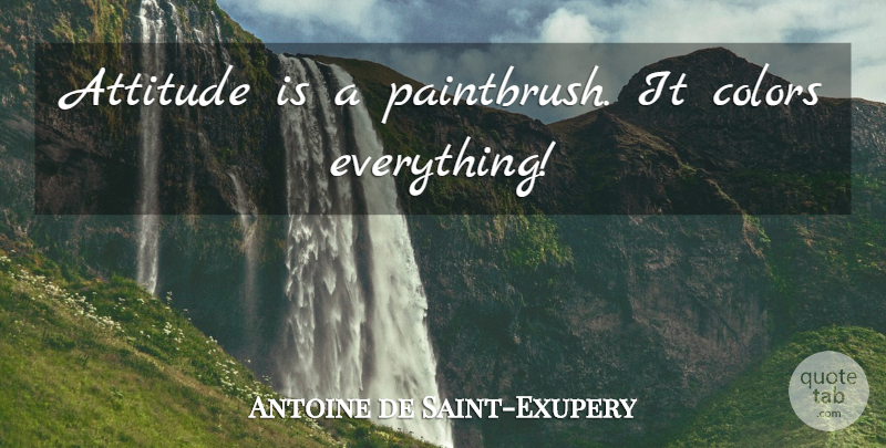 Antoine de Saint-Exupery Quote About Attitude, Color, Stay Positive: Attitude Is A Paintbrush It...