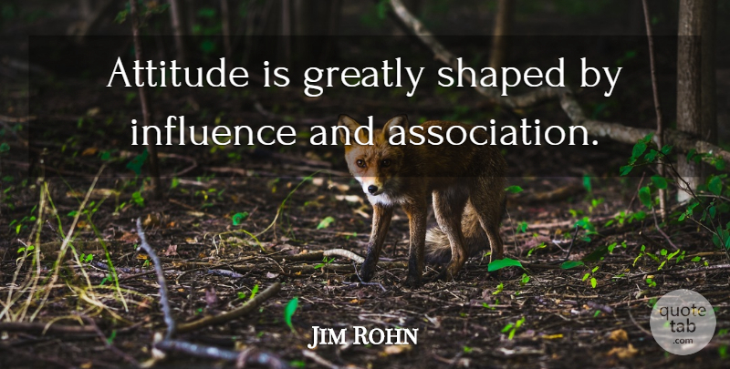 Jim Rohn Quote About Attitude, Association, Influence: Attitude Is Greatly Shaped By...