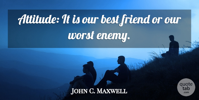 John C. Maxwell Quote About Attitude, Worst Enemy, Perspective: Attitude It Is Our Best...