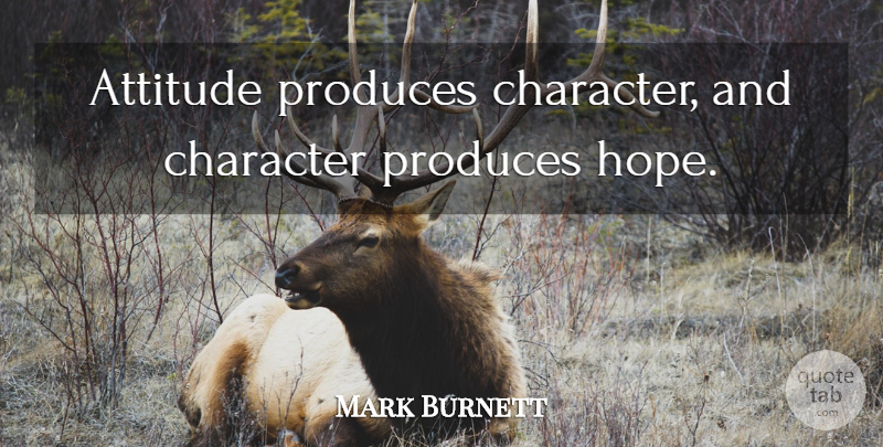 Mark Burnett Quote About Attitude, Character, Belief: Attitude Produces Character And Character...
