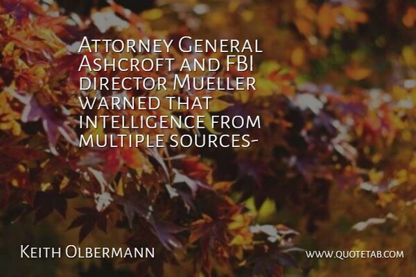 Keith Olbermann Quote About Attorney, Director, Fbi, General, Intelligence: Attorney General Ashcroft And Fbi...