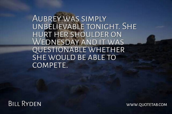 Bill Ryden Quote About Hurt, Shoulder, Simply, Wednesday, Whether: Aubrey Was Simply Unbelievable Tonight...