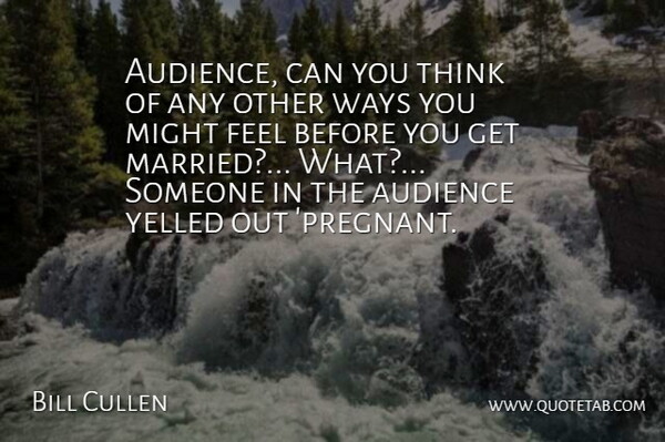 Bill Cullen Quote About Audience, Audiences, Might, Ways, Yelled: Audience Can You Think Of...