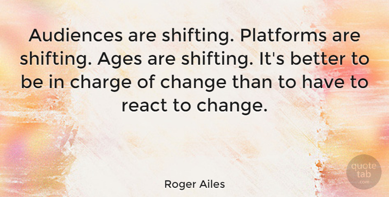Roger Ailes Quote About Ages, Audiences, Change, Platforms: Audiences Are Shifting Platforms Are...