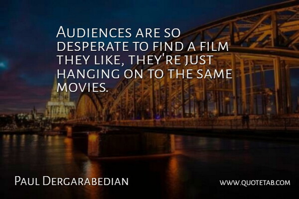 Paul Dergarabedian Quote About Audiences, Desperate, Hanging: Audiences Are So Desperate To...