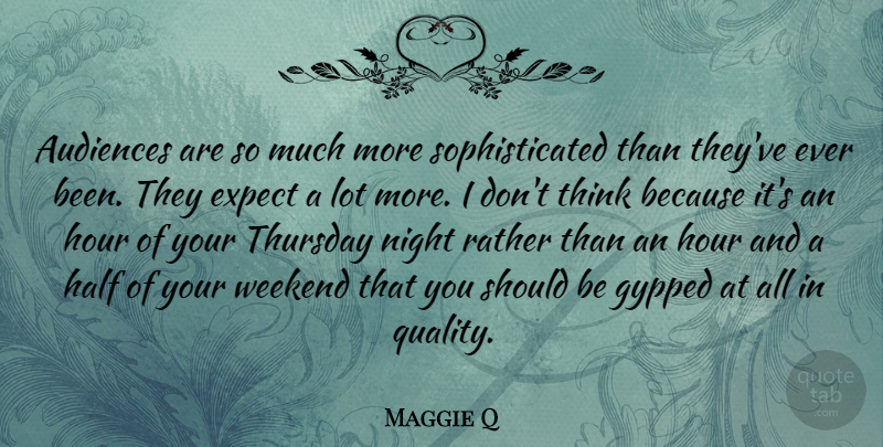 Maggie Q Quote About Night, Thinking, Weekend: Audiences Are So Much More...