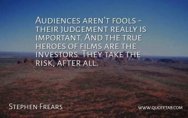 Stephen Frears Quote About Hero, Risk, Judgement: Audiences Arent Fools Their Judgement...