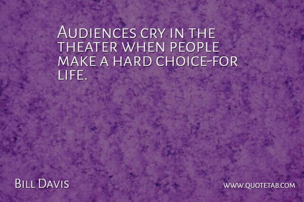Bill Davis Quote About Audiences, Choice, Cry, Hard, People: Audiences Cry In The Theater...