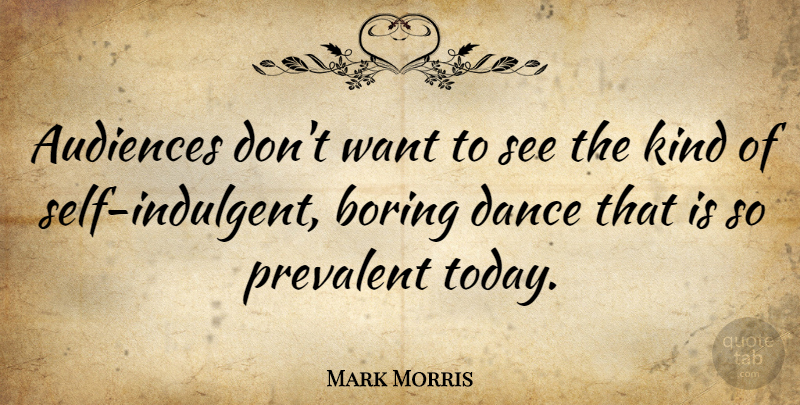 Mark Morris Quote About Self, Want, Today: Audiences Dont Want To See...