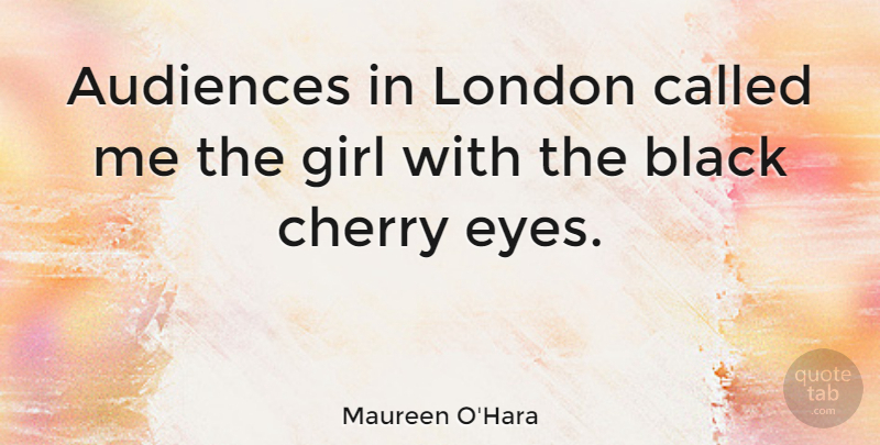 Maureen O'Hara Quote About Girl, Eye, Black: Audiences In London Called Me...