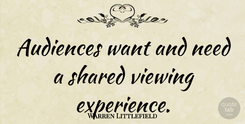 Warren Littlefield Quote About Experience, Shared, Viewing: Audiences Want And Need A...