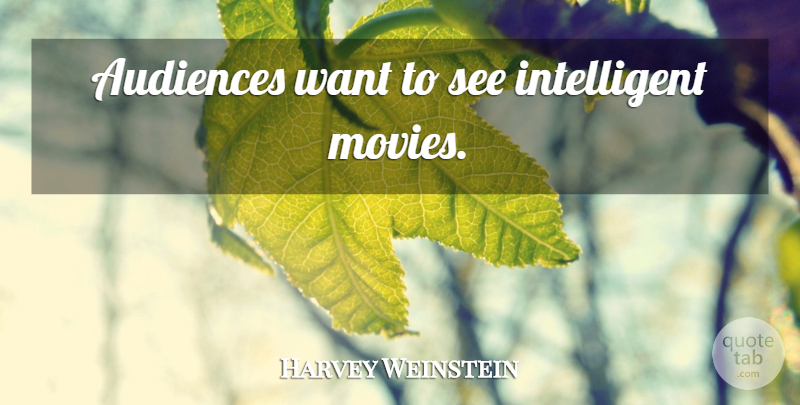 Harvey Weinstein Quote About Intelligent, Want, Audience: Audiences Want To See Intelligent...