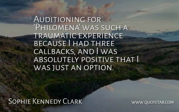 Sophie Kennedy Clark Quote About Absolutely, Experience, Positive, Traumatic: Auditioning For Philomena Was Such...