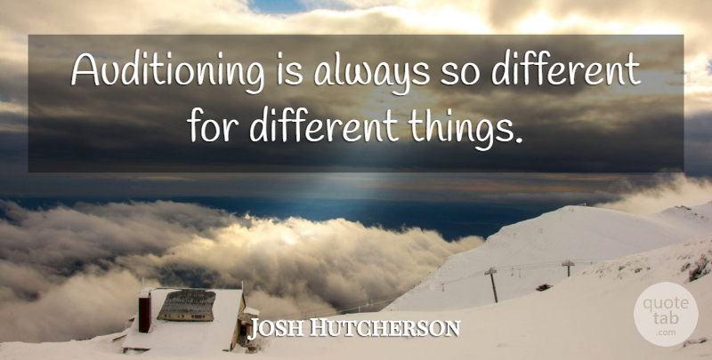 Josh Hutcherson Quote About Different, Different Things: Auditioning Is Always So Different...