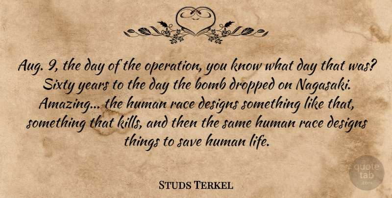 Studs Terkel Quote About Bomb, Designs, Dropped, Human, Race: Aug 9 The Day Of...