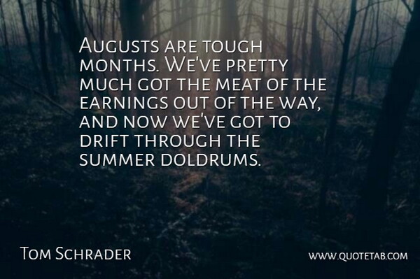 Tom Schrader Quote About Drift, Earnings, Meat, Summer, Tough: Augusts Are Tough Months Weve...