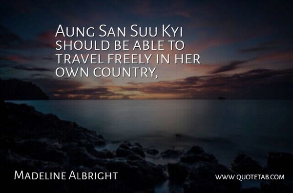 Madeline Albright Quote About Freely, San, Travel: Aung San Suu Kyi Should...
