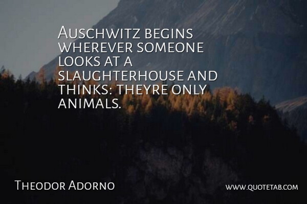 Theodor Adorno Quote About Animals, Auschwitz, Begins, Looks, Wherever: Auschwitz Begins Wherever Someone Looks...