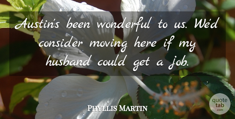 Phyllis Martin Quote About Consider, Husband, Moving, Wonderful: Austins Been Wonderful To Us...