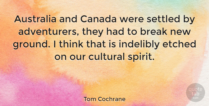 Tom Cochrane Quote About Break, Canadian Musician, Cultural, Settled: Australia And Canada Were Settled...