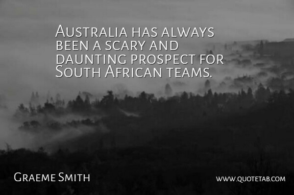 Graeme Smith Quote About African, Australia, Daunting, Prospect, Scary: Australia Has Always Been A...