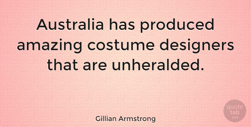 Gillian Armstrong Quote About Amazing, Designers, Produced: Australia Has Produced Amazing Costume...
