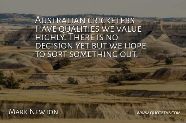 Mark Newton Quote About Australian, Cricketers, Decision, Hope, Qualities: Australian Cricketers Have Qualities We...