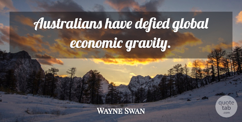 Wayne Swan Quote About Economic, Gravity: Australians Have Defied Global Economic...
