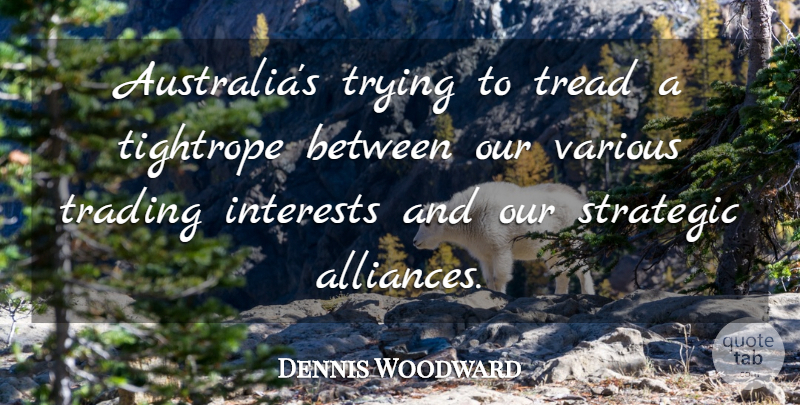 Dennis Woodward Quote About Interests, Strategic, Tightrope, Trading, Tread: Australias Trying To Tread A...