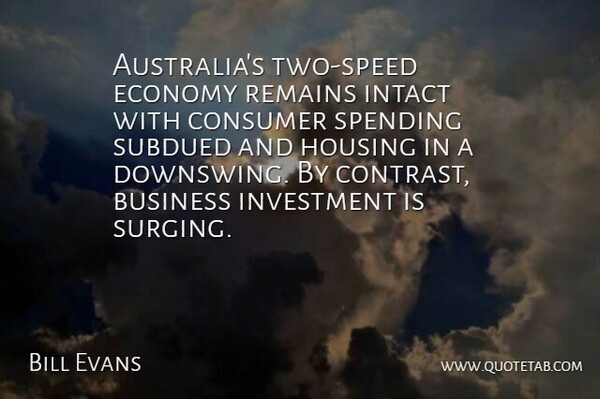 Bill Evans Quote About Business, Consumer, Economy, Housing, Intact: Australias Two Speed Economy Remains...