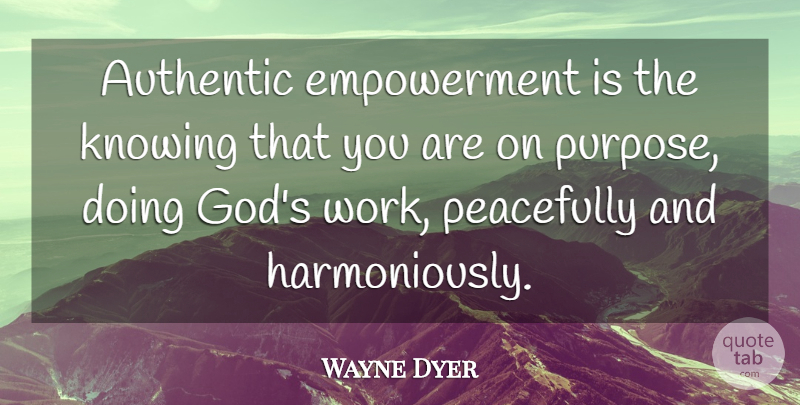 Wayne Dyer Quote About Knowing, Empowerment, Purpose: Authentic Empowerment Is The Knowing...
