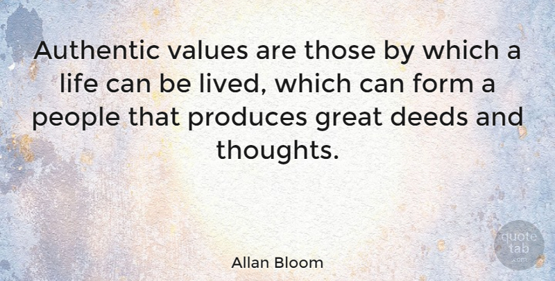 Allan Bloom Quote About People, Deeds, Produce: Authentic Values Are Those By...