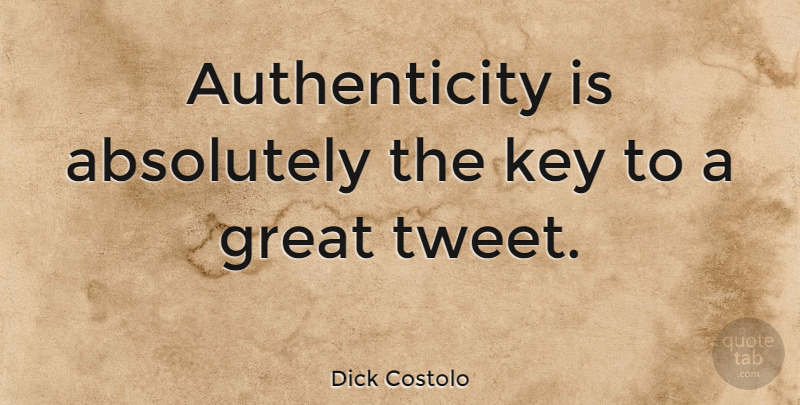 Dick Costolo Quote About Keys, Authenticity, Tweet: Authenticity Is Absolutely The Key...