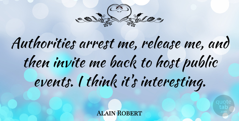 Alain Robert Quote About Thinking, Interesting, Events: Authorities Arrest Me Release Me...
