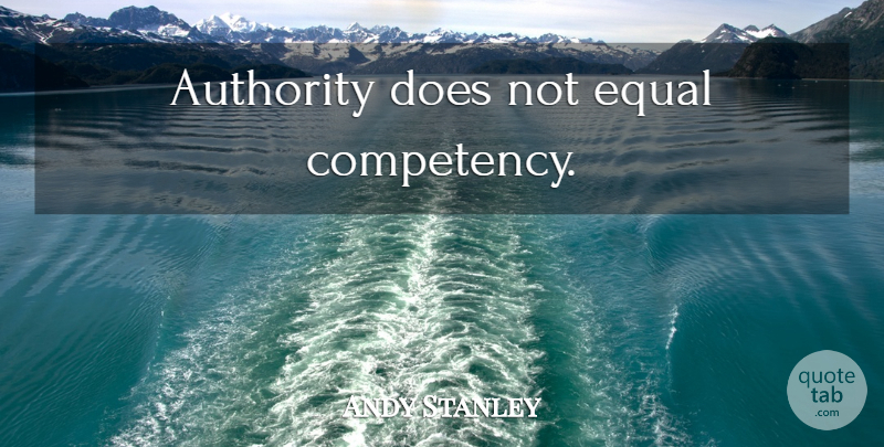 Andy Stanley Quote About Doe, Authority, Equal: Authority Does Not Equal Competency...