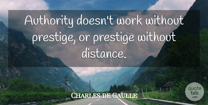 Charles de Gaulle Quote About Distance, Political, Politics: Authority Doesnt Work Without Prestige...