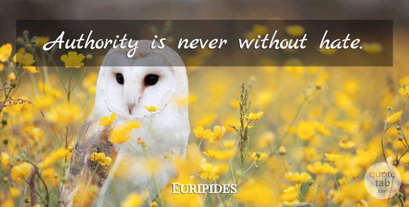 Euripides Quote About Hate, Authority, Despise: Authority Is Never Without Hate...